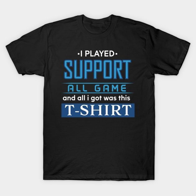 I played SUPPORT All Game and all I got was this T-shirt (dark) T-Shirt by OreFather